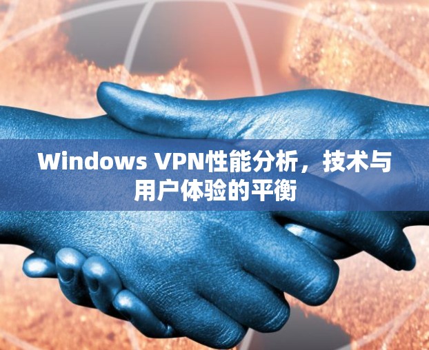 Windows VPN性能分析,技术与用户体验的平衡 Windows VPN性能分析,技术与用户体验的平衡