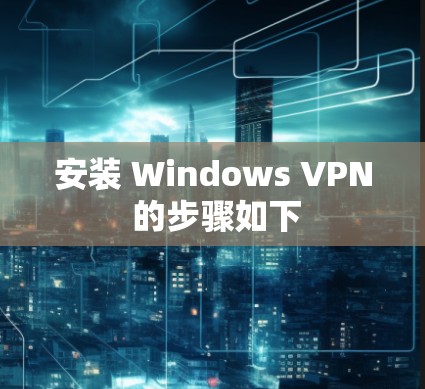 安装 Windows VPN 的步骤如下 安装 Windows VPN 的步骤如下