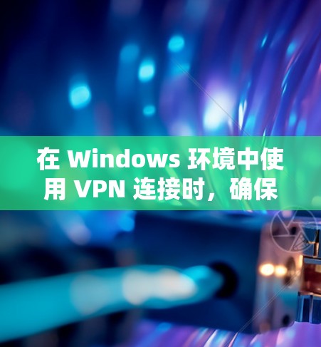 在 Windows 环境中使用 VPN 连接时,确保VPN网络的稳定性非常重要。以下是一些关于 Windows VPN 连接稳定的建议 在 Windows 环境中使用 VPN 连接时,确保VPN网络的稳定性非常重要。以下是一些关于 Windows VPN 连接稳定的建议