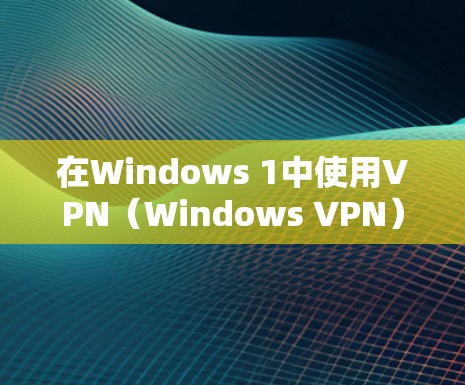 在Windows 1中使用VPN（Windows VPN）可以提供安全的访问控制和保护隐私的功能。以下是Windows VPN使用的一些技巧，帮助你更好地利用其功能