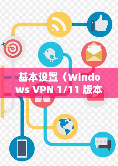 基本设置(Windows VPN 1/11 版本) 基本设置(Windows VPN 1/11 版本)