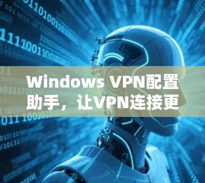Windows VPN配置助手,让VPN连接更简单 Windows VPN配置助手,让VPN连接更简单