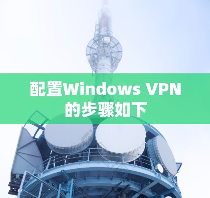 配置Windows VPN的步骤如下 配置Windows VPN的步骤如下