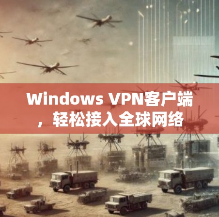 Windows VPN客户端,轻松接入全球网络 Windows VPN客户端,轻松接入全球网络