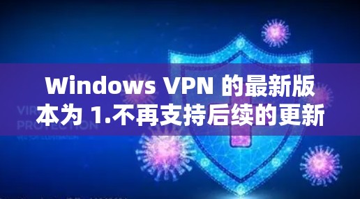 Windows VPN 的最新版本为 1.不再支持后续的更新。以下是 Windows VPN 的相关信息 Windows VPN 的最新版本为 1.不再支持后续的更新。以下是 Windows VPN 的相关信息