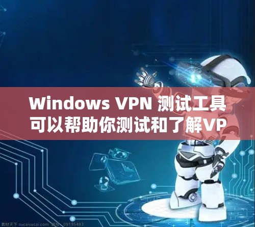 Windows VPN 测试工具可以帮助你测试和了解VPN的性能、安全性和稳定性。以下是一些常见的 Windows VPN 测试工具,供你选择 Windows VPN 测试工具可以帮助你测试和了解VPN的性能、安全性和稳定性。以下是一些常见的 Windows VPN 测试工具,供你选择