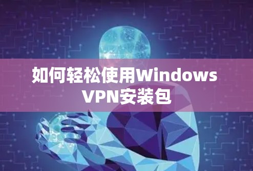 如何轻松使用Windows VPN安装包
