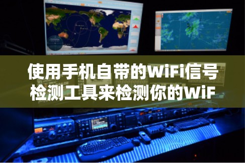使用手机自带的WiFi信号检测工具来检测你的WiFi信号可以按照以下步骤进行 使用手机自带的WiFi信号检测工具来检测你的WiFi信号可以按照以下步骤进行