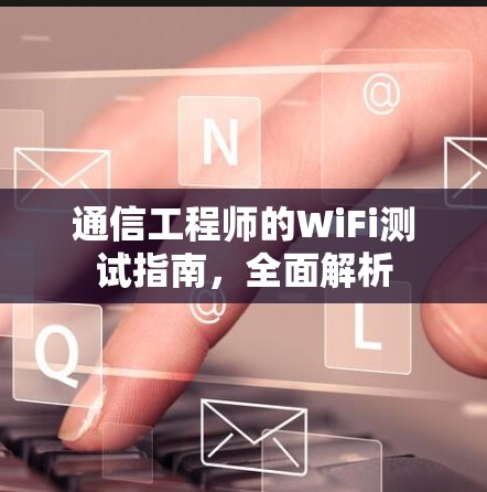 通信工程师的WiFi测试指南，全面解析