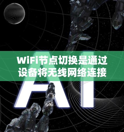 WiFi节点切换是通过设备将无线网络连接从一个节点切换到另一个节点的操作。以下是关于节点切换的详细步骤和方法 WiFi节点切换是通过设备将无线网络连接从一个节点切换到另一个节点的操作。以下是关于节点切换的详细步骤和方法