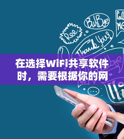 在选择WiFi共享软件时,需要根据你的网络覆盖范围、使用习惯和预算来决定。以下是对不同软件的总结 在选择WiFi共享软件时,需要根据你的网络覆盖范围、使用习惯和预算来决定。以下是对不同软件的总结
