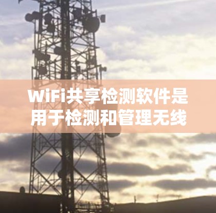 WiFi共享检测软件是用于检测和管理无线网络共享的工具,以下是详细的分析和建议 WiFi共享检测软件是用于检测和管理无线网络共享的工具,以下是详细的分析和建议