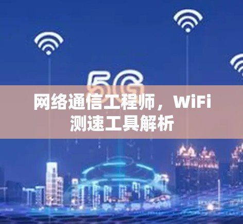 网络通信工程师，WiFi测速工具解析