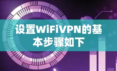 设置WiFiVPN的基本步骤如下