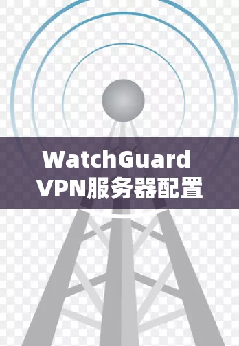 WatchGuard VPN服务器配置教程 WatchGuard VPN服务器配置教程