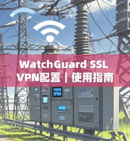 WatchGuard SSL VPN配置|使用指南 WatchGuard SSL VPN配置|使用指南