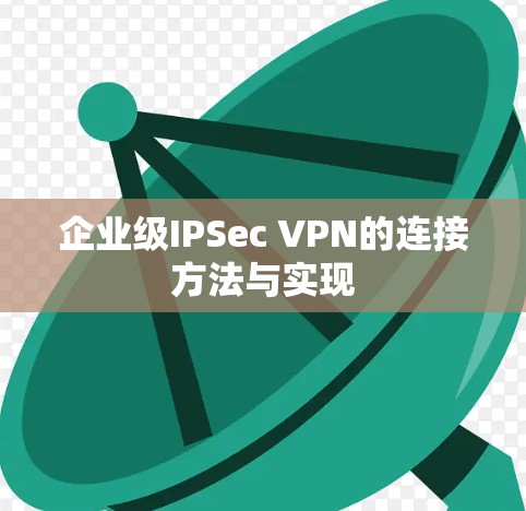 企业级IPSec VPN的连接方法与实现 企业级IPSec VPN的连接方法与实现