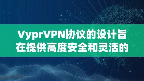 VyprVPN协议的设计旨在提供高度安全和灵活的VPN解决方案,针对不同用户群体(个人用户、企业用户、家庭用户)制定了多种协议,如VPC、V2P、V2V和V3。以下是Vypr的连接技术及其核心功能 VyprVPN协议的设计旨在提供高度安全和灵活的VPN解决方案,针对不同用户群体(个人用户、企业用户、家庭用户)制定了多种协议,如VPC、V2P、V2V和V3。以下是Vypr的连接技术及其核心功能