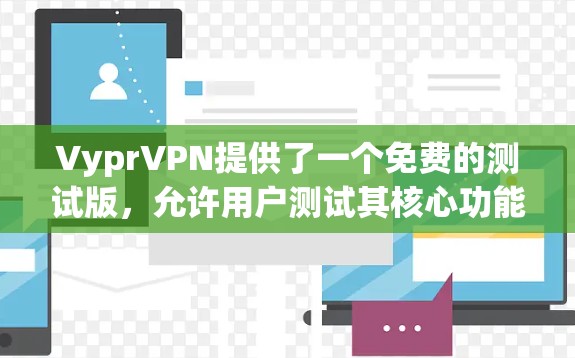VyprVPN提供了一个免费的测试版,允许用户测试其核心功能,包括端口连接和窃听功能。以下是使用VyprVPN进行测试的步骤 VyprVPN提供了一个免费的测试版,允许用户测试其核心功能,包括端口连接和窃听功能。以下是使用VyprVPN进行测试的步骤
