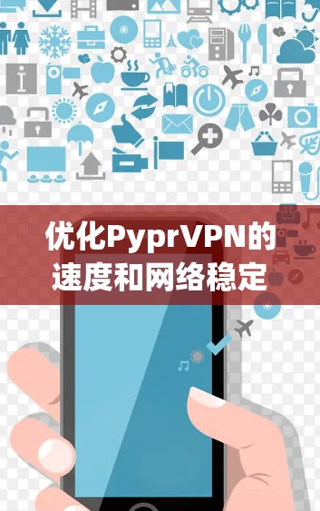 优化PyprVPN的速度和网络稳定性是一个系统性的工程，需要综合考虑网络配置、路由器、无线设备、电源管理等多个方面。以下是一些优化方法的详细步骤
