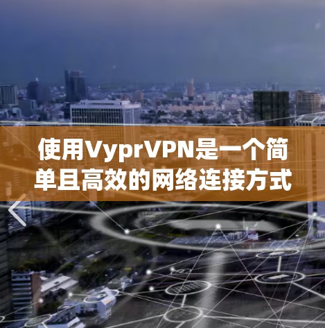使用VyprVPN是一个简单且高效的网络连接方式，帮助用户轻松访问互联网。以下是一个使用VyprVPN的教程指南，分为几个步骤