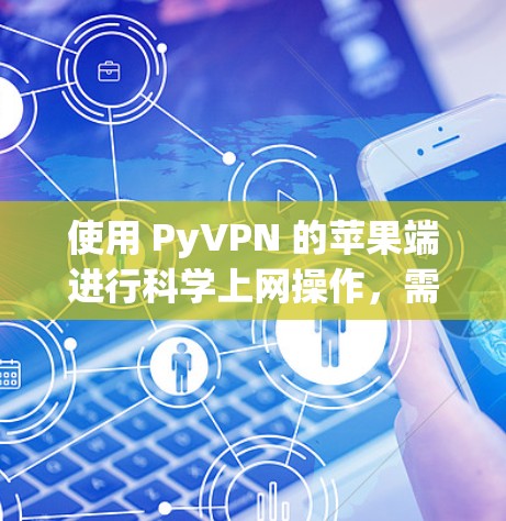 使用 PyVPN 的苹果端进行科学上网操作,需要按照以下步骤进行 使用 PyVPN 的苹果端进行科学上网操作,需要按照以下步骤进行