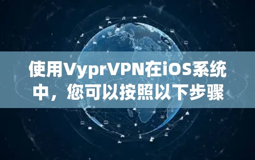使用VyprVPN在iOS系统中，您可以按照以下步骤进行