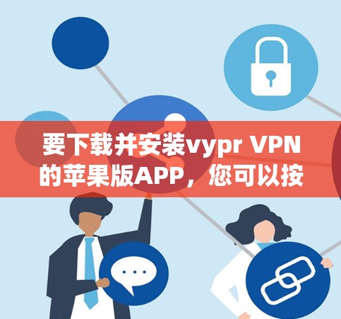 要下载并安装vypr VPN的苹果版APP，您可以按照以下步骤进行
