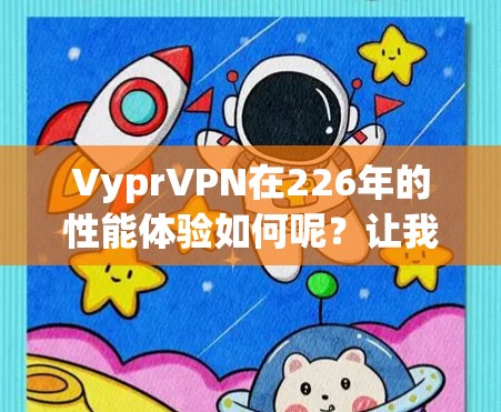 VyprVPN在226年的性能体验如何呢?让我们逐一分析 VyprVPN在226年的性能体验如何呢?让我们逐一分析