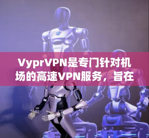VyprVPN是专门针对机场的高速VPN服务,旨在为用户提供快速、安全的网络连接体验。以下是对VyprVPN在机场场景中的推荐和使用建议 VyprVPN是专门针对机场的高速VPN服务,旨在为用户提供快速、安全的网络连接体验。以下是对VyprVPN在机场场景中的推荐和使用建议