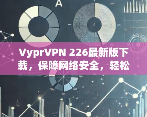 VyprVPN 226最新版下载,保障网络安全,轻松畅用! VyprVPN 226最新版下载,保障网络安全,轻松畅用!