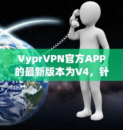 VyprVPN官方APP的最新版本为V4,针对移动设备进行了优化和改进,旨在提供更流畅的使用体验。以下是关于V4版本的详细介绍 VyprVPN官方APP的最新版本为V4,针对移动设备进行了优化和改进,旨在提供更流畅的使用体验。以下是关于V4版本的详细介绍