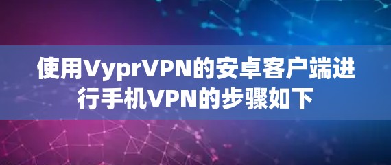 使用VyprVPN的安卓客户端进行手机VPN的步骤如下 使用VyprVPN的安卓客户端进行手机VPN的步骤如下