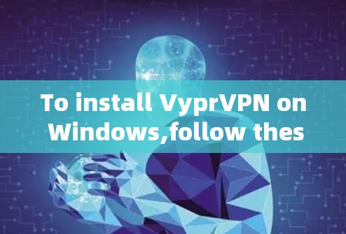 To install VyprVPN on Windows,follow these organized steps: