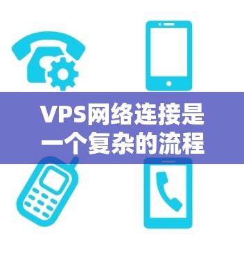 VPS网络连接是一个复杂的流程,但可以通过以下步骤逐步进行 VPS网络连接是一个复杂的流程,但可以通过以下步骤逐步进行