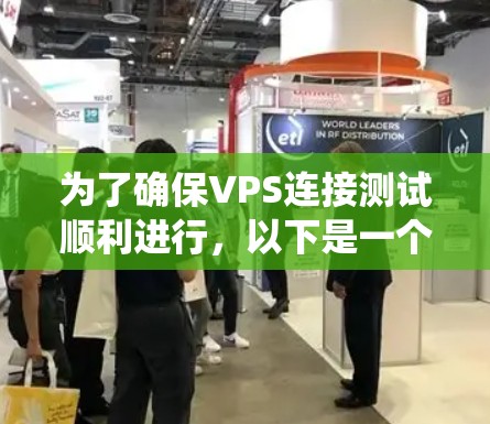 为了确保VPS连接测试顺利进行,以下是一个系统的步骤指南 为了确保VPS连接测试顺利进行,以下是一个系统的步骤指南