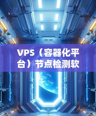 VPS（容器化平台）节点检测软件是一种用于监控和检测容器化系统节点异常行为的工具。这些软件通常用于生产环境中，以帮助开发者和运维人员及时发现和处理节点异常，从而提高系统的稳定性、性能和可用性
