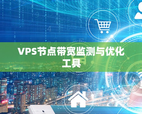 VPS节点带宽监测与优化工具 VPS节点带宽监测与优化工具