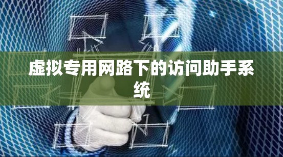 虚拟专用网路下的访问助手系统 虚拟专用网路下的访问助手系统