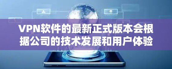 VPN软件的最新正式版本会根据公司的技术发展和用户体验不断推出新的版本。以下是目前一些主要VPN公司的最新正式版本 VPN软件的最新正式版本会根据公司的技术发展和用户体验不断推出新的版本。以下是目前一些主要VPN公司的最新正式版本