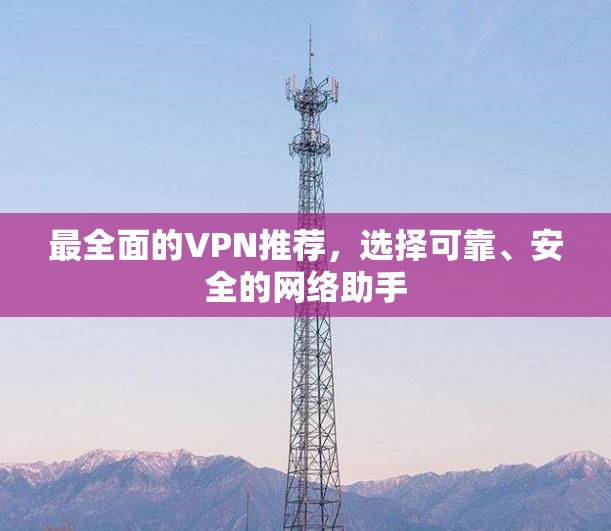 最全面的VPN推荐,选择可靠、安全的网络助手 最全面的VPN推荐,选择可靠、安全的网络助手