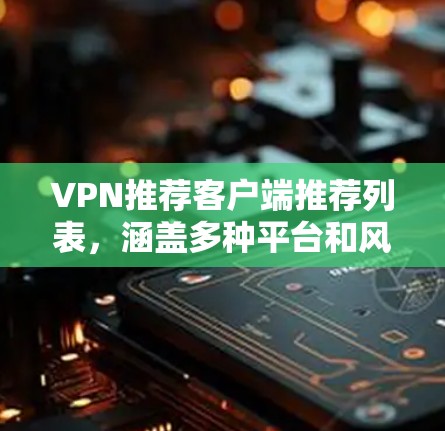 VPN推荐客户端推荐列表,涵盖多种平台和风格 VPN推荐客户端推荐列表,涵盖多种平台和风格