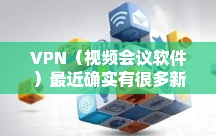 VPN(视频会议软件)最近确实有很多新版本的发布,以应对日益增长的用户需求和技术发展。以下是几个最新版本的VPN软件推荐 VPN(视频会议软件)最近确实有很多新版本的发布,以应对日益增长的用户需求和技术发展。以下是几个最新版本的VPN软件推荐