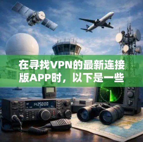 在寻找VPN的最新连接版APP时，以下是一些推荐的选择，涵盖功能、安全性和兼容性的考虑