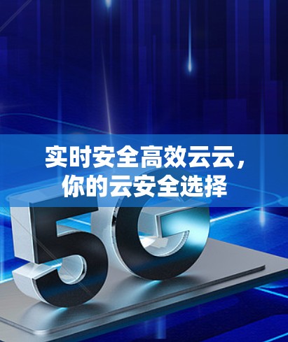 实时安全高效云云,你的云安全选择 实时安全高效云云,你的云安全选择