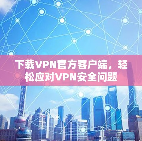 下载VPN官方客户端，轻松应对VPN安全问题
