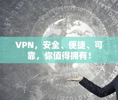 VPN,安全、便捷、可靠,你值得拥有! VPN,安全、便捷、可靠,你值得拥有!