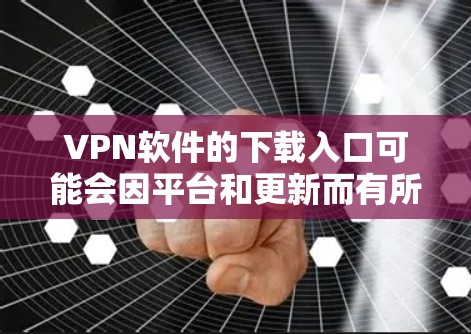 VPN软件的下载入口可能会因平台和更新而有所变化,但以下是一些最新和热门的VPN软件,你可以根据自己的需求选择 VPN软件的下载入口可能会因平台和更新而有所变化,但以下是一些最新和热门的VPN软件,你可以根据自己的需求选择