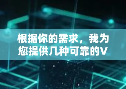 根据你的需求，我为您提供几种可靠的VPN客户端获取方法。以下是几种常用的VPN软件推荐