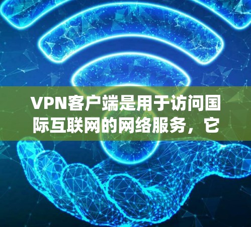 VPN客户端是用于访问国际互联网的网络服务，它们通过加密传输来保护用户的数据和设备安全。以下是几个 popular 的VPN客户端及其特点